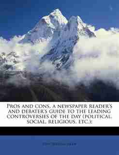 Pros and cons, a newspaper reader's and debater's guide to the leading controversies of the day (political, social, religious, etc.); by John Bertram Askew
