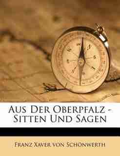Aus der Oberpfalz. Sitten und Sagen, Dritter Theil by Franz Xaver Von Schönwerth