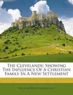 The Clevelands: Showing The Influence Of A Christian Family In A New Settlement by Electa M. Bronson Sheldon