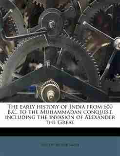 The Early History Of India From 600 B.c. To The Muhammadan Conquest, Including The Invasion Of Alexander The Great by Vincent Arthur Smith