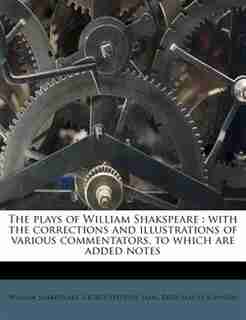 The Plays Of William Shakspeare: With The Corrections And Illustrations Of Various Commentators, To Which Are Added Notes by William Shakespeare