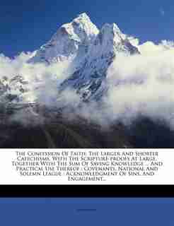 The Confession Of Faith: The Larger And Shorter Catechisms, With The Scripture-proofs At Large, Together With The Sum Of Sav by Anonymous