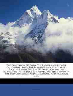 The Confession Of Faith: The Larger And Shorter Catechisms : With The Scripture-proofs At Large : Together With The Sum Of S by Anonymous