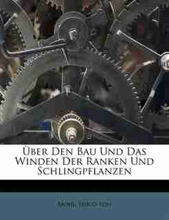 Über Den Bau Und Das Winden Der Ranken Und Schlingpflanzen by Mohl Hugo Von
