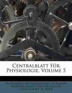 Centralblatt Für Physiologie, Volume 5 by Physiologische Gesellschaft Zu Berlin
