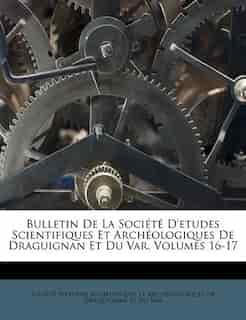 Bulletin De La Société D'etudes Scientifiques Et Archéologiques De Draguignan Et Du Var, Volumes 16-17 by Société D'etudes Scientifiques Et Arch