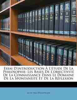 Essai D'introduction À L'étude De La Philosophie: Les Bases De L'objectivité De La Connaissance Dans Le Domaine De La Spontanéité Et De La Réflexion by Aloïs Van Weddingen