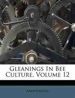 Gleanings In Bee Culture, Volume 12 by Anonymous