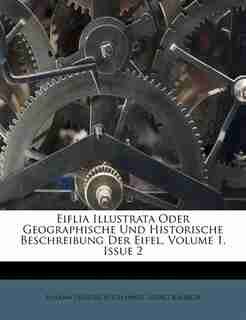 Eiflia Illustrata Oder Geographische Und Historische Beschreibung Der Eifel, Volume 1, Issue 2 by Johann Friedrich Schannat