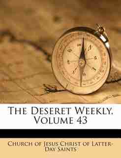 The Deseret Weekly, Volume 43 by Church Of Jesus Christ Of Latter-day Sai
