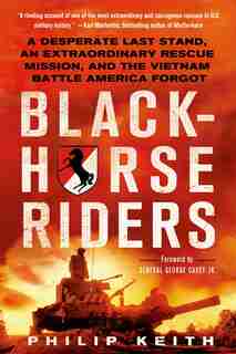 Blackhorse Riders: A Desperate Last Stand, an Extraordinary Rescue Mission, and the Vietnam Battle America Forgot by Philip Keith