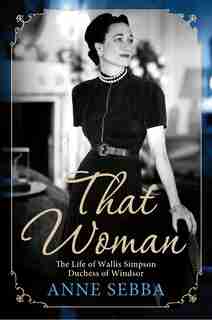 That Woman: The Life of Wallis Simpson, Duchess of Windsor by Anne Sebba