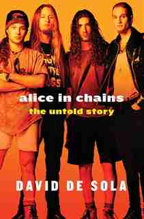 Alice in Chains: The Untold Story by David de Sola