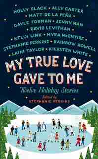 My True Love Gave To Me: Twelve Holiday Stories by Stephanie Perkins