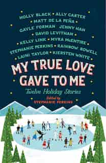 My True Love Gave To Me: Twelve Holiday Stories by Stephanie Perkins