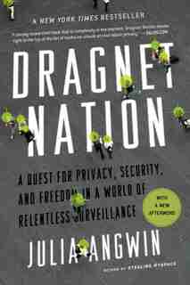 Dragnet Nation: A Quest For Privacy, Security, And Freedom In A World Of Relentless Surveillance by Julia Angwin