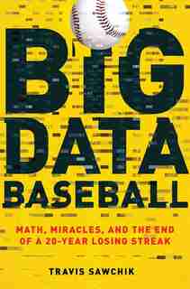 Big Data Baseball: Math, Miracles, And The End Of A 20-year Losing Streak by Travis Sawchik