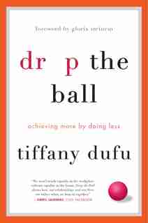 Drop The Ball: Achieving More By Doing Less by Tiffany Dufu