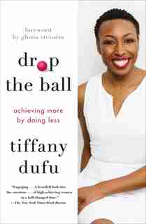 Drop The Ball: Achieving More By Doing Less by Tiffany Dufu