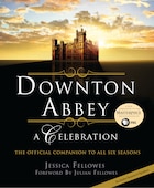Downton Abbey - A Celebration: The Official Companion To All Six Seasons