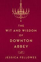 The Wit And Wisdom Of Downton Abbey