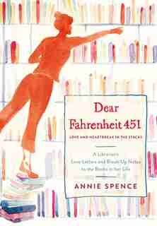 Dear Fahrenheit 451: Love And Heartbreak In The Stacks: A Librarian's Love Letters And Breakup Notes To The Books In Her by Annie Spence