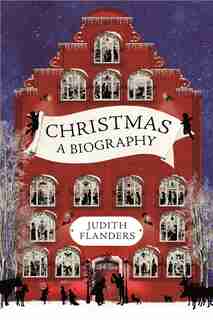 Christmas: A Biography by Judith Flanders