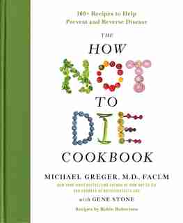 The How Not To Die Cookbook: 100+ Recipes To Help Prevent And Reverse Disease by Michael Greger