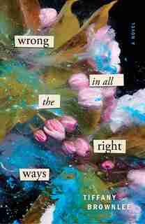 Wrong In All The Right Ways: A Novel by Tiffany Brownlee