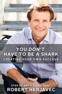 You Don't Have To Be A Shark: Creating Your Own Success by Robert Herjavec