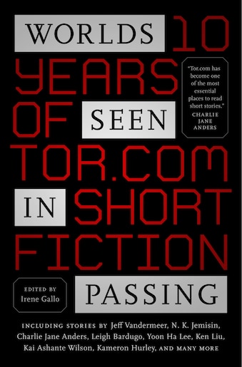 Worlds Seen In Passing: Ten Years Of Tor.com Short Fiction by Irene Gallo