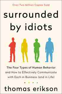 Surrounded By Idiots: The Four Types Of Human Behavior And How To Effectively Communicate With Each In Business (and In L by Thomas Erikson