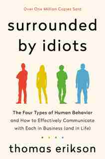 Surrounded By Idiots: The Four Types Of Human Behavior And How To Effectively Communicate With Each In Business (and In L by Thomas Erikson