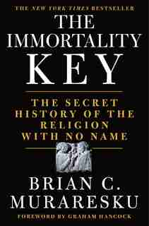 The Immortality Key: The Secret History Of The Religion With No Name by Brian C. Muraresku