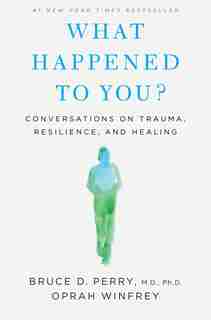 WHAT HAPPENED TO YOU?: Conversations on Trauma, Resilience, and Healing by Oprah Winfrey