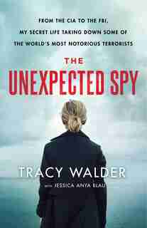 The Unexpected Spy: From The Cia To The Fbi, My Secret Life Taking Down Some Of The World's Most Notorious Terrorists by Tracy Walder