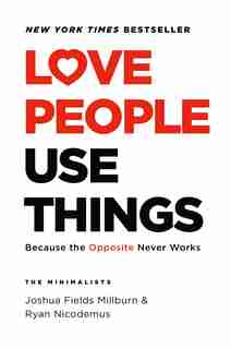 Love People, Use Things: Because The Opposite Never Works by Joshua Fields Millburn