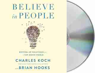 Believe In People: Bottom-up Solutions For A Top-down World by Charles Koch