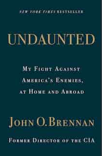 Undaunted: My Fight Against America's Enemies, At Home And Abroad by John O. Brennan