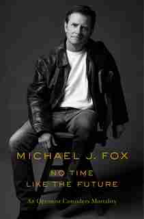 No Time Like The Future: An Optimist Considers Mortality by Michael J. Fox