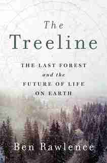 The Treeline: The Last Forest And The Future Of Life On Earth by Ben Rawlence