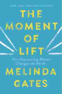 The Moment Of Lift: How Empowering Women Changes The World by Melinda Gates