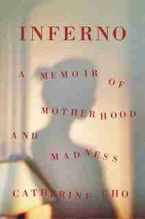 Inferno: A Memoir Of Motherhood And Madness by Catherine Cho