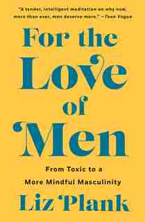 For The Love Of Men: From Toxic To A More Mindful Masculinity by Liz Plank