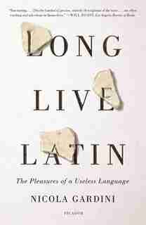 Long Live Latin: The Pleasures Of A Useless Language de Nicola Gardini