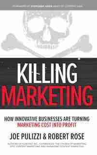 Killing Marketing: How Innovative Businesses Are Turning Marketing Cost Into Profit by Joe Pulizzi