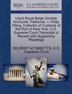 Lloyd Royal Belge Societe Anonyme, Petitioner, V. Philip Elting, Collector Of Customs Of The Port Of New York. U.s. Supreme Court Transcript Of Record With Supporting Pleadings by Delbert M Tibbetts
