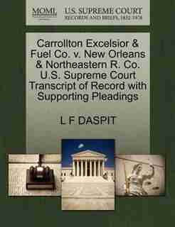 Carrollton Excelsior & Fuel Co. V. New Orleans & Northeastern R. Co. U.s. Supreme Court Transcript Of Record With Supporting Pleadings by L F Daspit