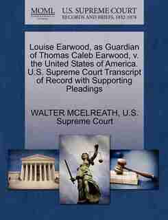 Louise Earwood, As Guardian Of Thomas Caleb Earwood, V. The United States Of America. U.s. Supreme Court Transcript Of Record With Supporting Pleadings by Walter Mcelreath