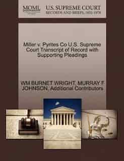 Miller V. Pyrites Co U.s. Supreme Court Transcript Of Record With Supporting Pleadings by Wm Burnet Wright